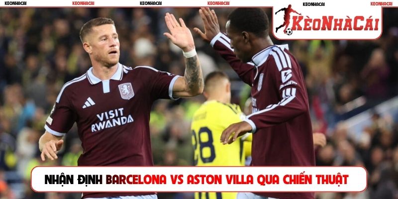 Nhận định Barcelona vs Aston Villa qua chiến thuật