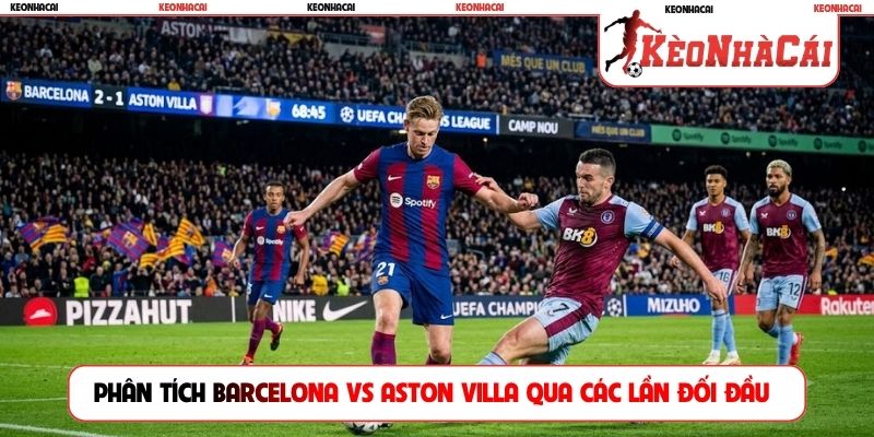 Phân tích Barcelona vs Aston Villa qua các lần đối đầu
